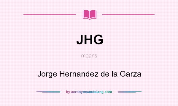 What does JHG mean? It stands for Jorge Hernandez de la Garza