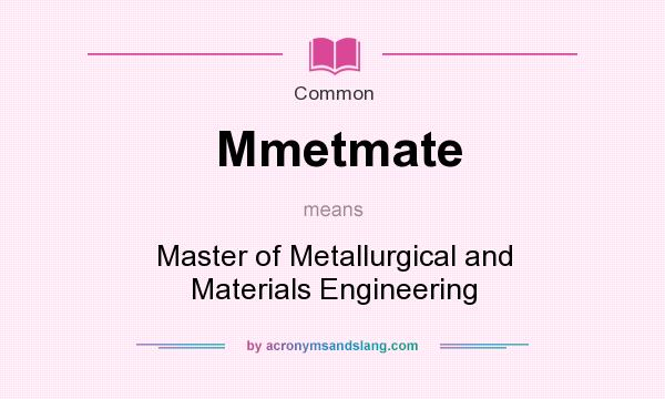 What does Mmetmate mean? It stands for Master of Metallurgical and Materials Engineering