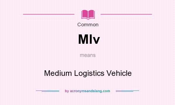 What does Mlv mean? It stands for Medium Logistics Vehicle
