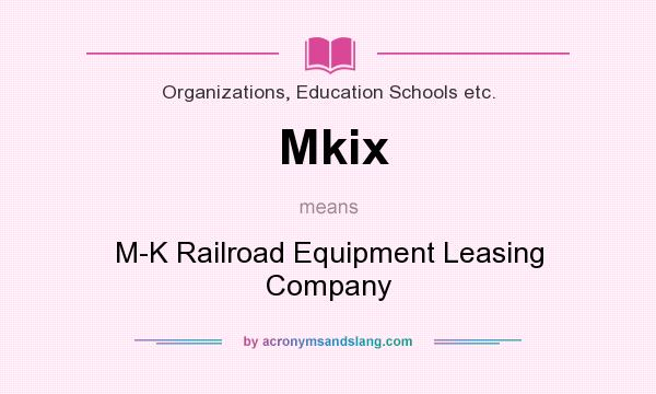 What does Mkix mean? It stands for M-K Railroad Equipment Leasing Company