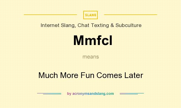 What does Mmfcl mean? It stands for Much More Fun Comes Later