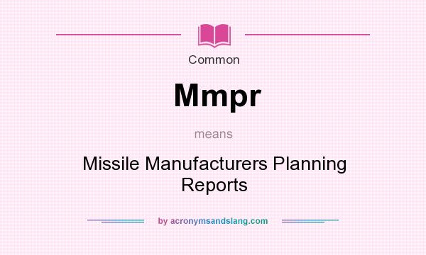 What does Mmpr mean? It stands for Missile Manufacturers Planning Reports
