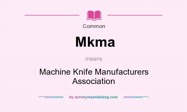 What does Mkma mean? It stands for Machine Knife Manufacturers Association