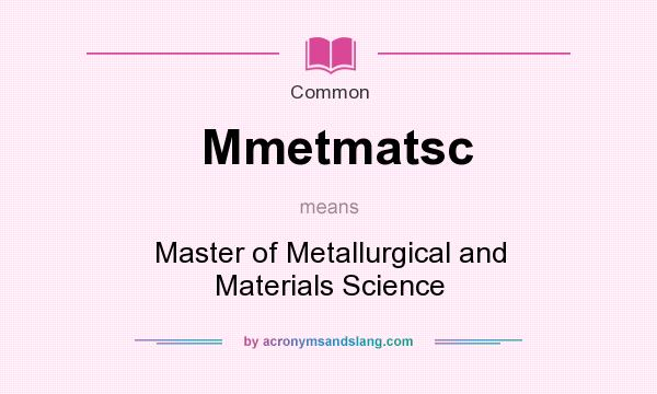 What does Mmetmatsc mean? It stands for Master of Metallurgical and Materials Science