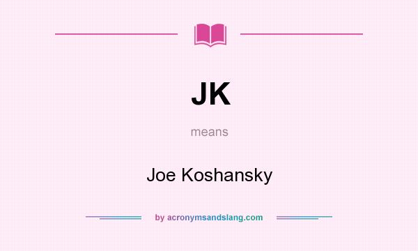 What does JK mean? It stands for Joe Koshansky