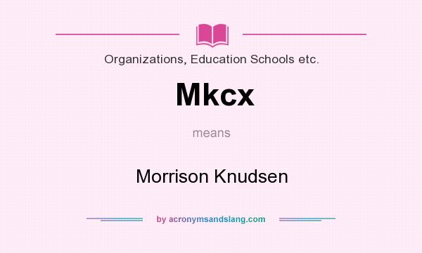 What does Mkcx mean? It stands for Morrison Knudsen