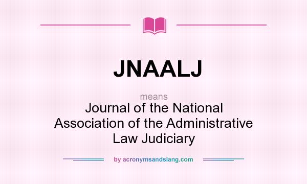 What does JNAALJ mean? It stands for Journal of the National Association of the Administrative Law Judiciary