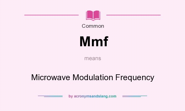 What does Mmf mean? It stands for Microwave Modulation Frequency