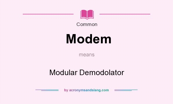 What does Modem mean? It stands for Modular Demodolator