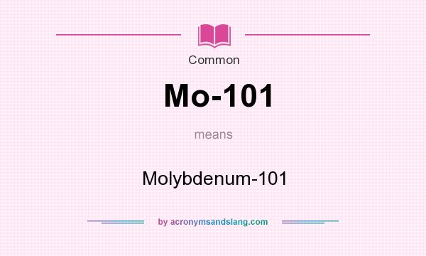 What does Mo-101 mean? It stands for Molybdenum-101