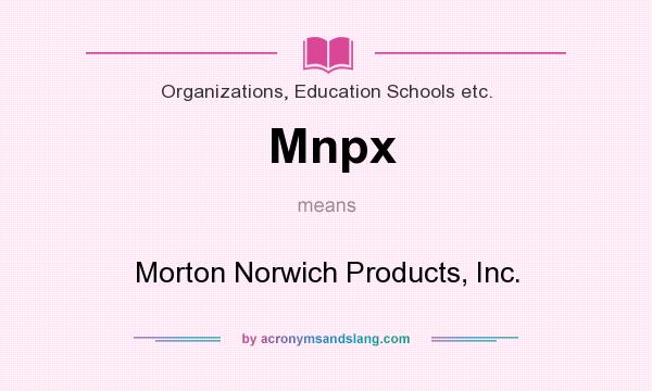 What does Mnpx mean? It stands for Morton Norwich Products, Inc.