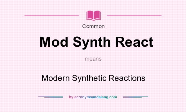 What does Mod Synth React mean? It stands for Modern Synthetic Reactions