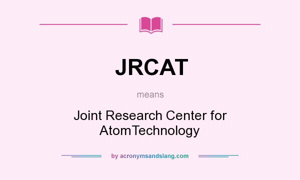 What does JRCAT mean? It stands for Joint Research Center for AtomTechnology