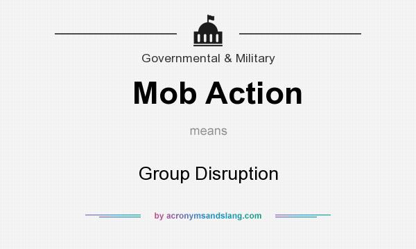 What does Mob Action mean? It stands for Group Disruption