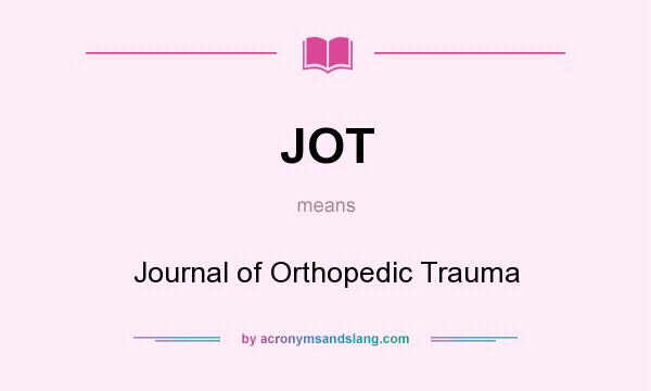 What does JOT mean? It stands for Journal of Orthopedic Trauma