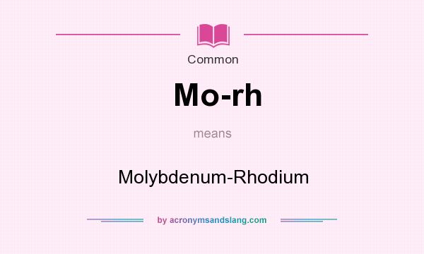 What does Mo-rh mean? It stands for Molybdenum-Rhodium