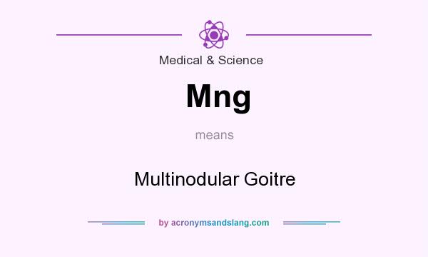 What does Mng mean? It stands for Multinodular Goitre