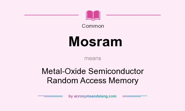 What does Mosram mean? It stands for Metal-Oxide Semiconductor Random Access Memory