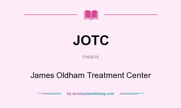What does JOTC mean? It stands for James Oldham Treatment Center