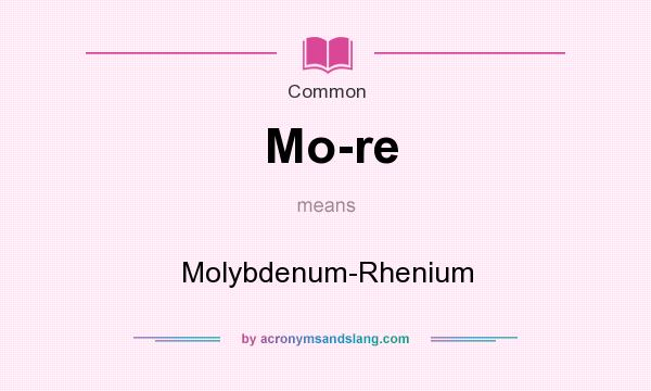 What does Mo-re mean? It stands for Molybdenum-Rhenium