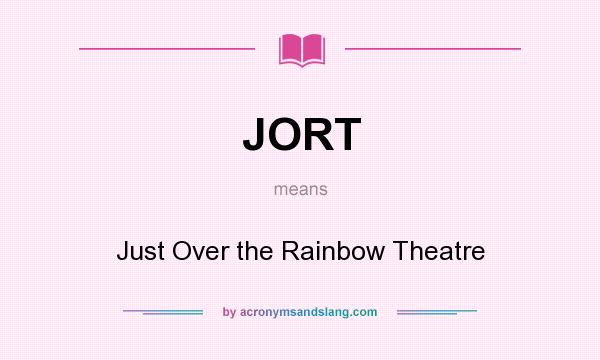 What does JORT mean? It stands for Just Over the Rainbow Theatre