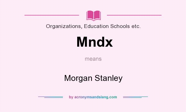 What does Mndx mean? It stands for Morgan Stanley