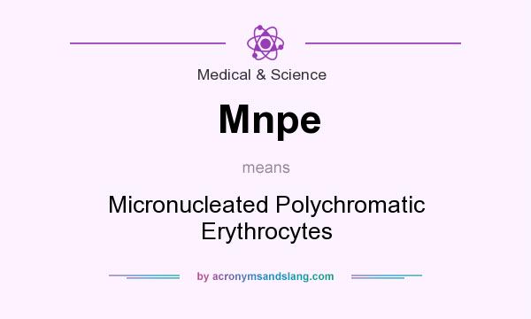 What does Mnpe mean? It stands for Micronucleated Polychromatic Erythrocytes