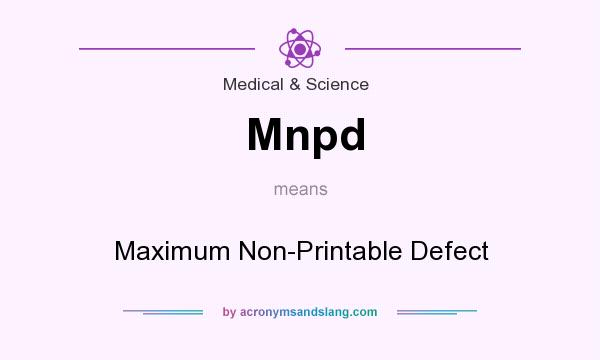 What does Mnpd mean? It stands for Maximum Non-Printable Defect