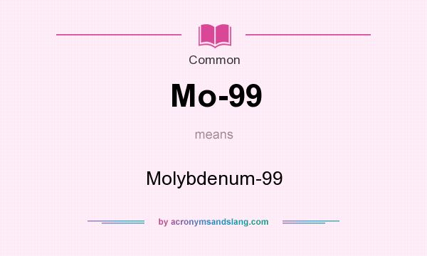 What does Mo-99 mean? It stands for Molybdenum-99