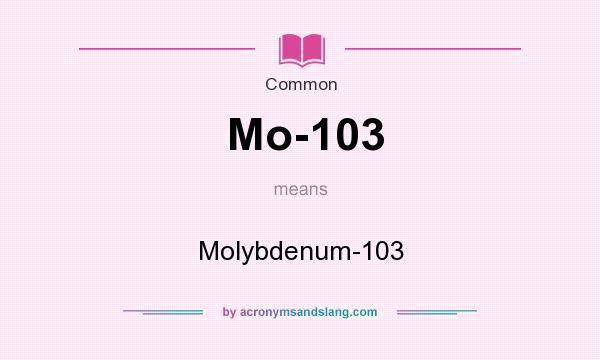 What does Mo-103 mean? It stands for Molybdenum-103