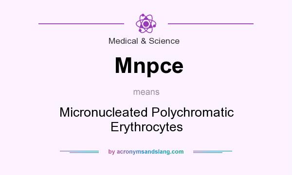What does Mnpce mean? It stands for Micronucleated Polychromatic Erythrocytes