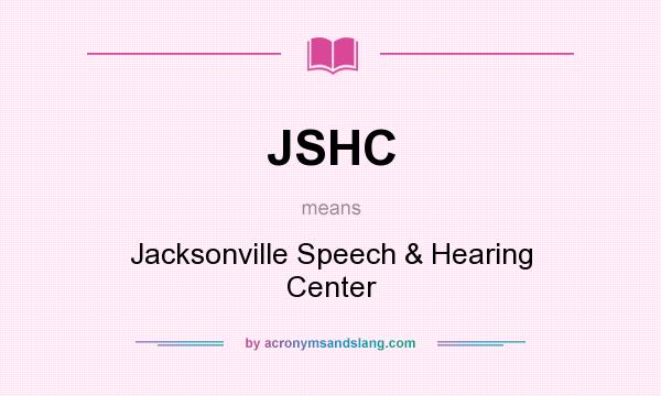 What does JSHC mean? It stands for Jacksonville Speech & Hearing Center