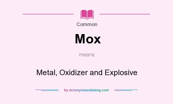 What does Mox mean? It stands for Metal, Oxidizer and Explosive
