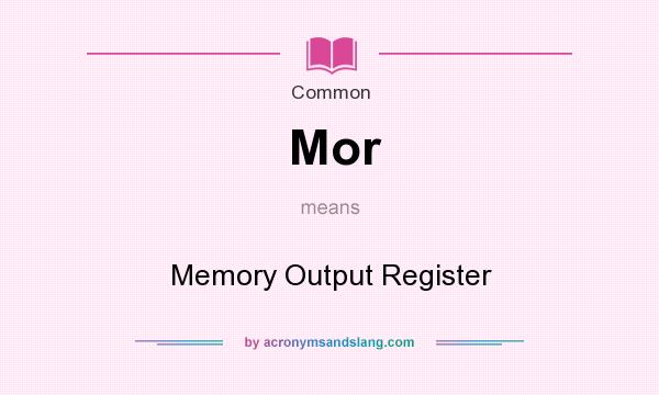 What does Mor mean? It stands for Memory Output Register