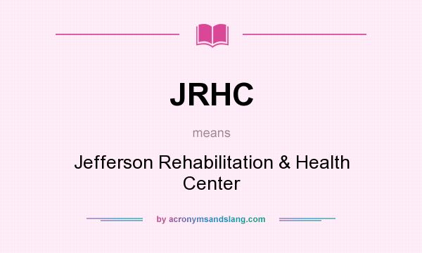 What does JRHC mean? It stands for Jefferson Rehabilitation & Health Center