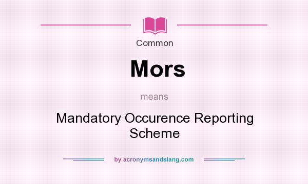 What does Mors mean? It stands for Mandatory Occurence Reporting Scheme