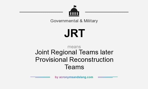 What does JRT mean? It stands for Joint Regional Teams later Provisional Reconstruction Teams