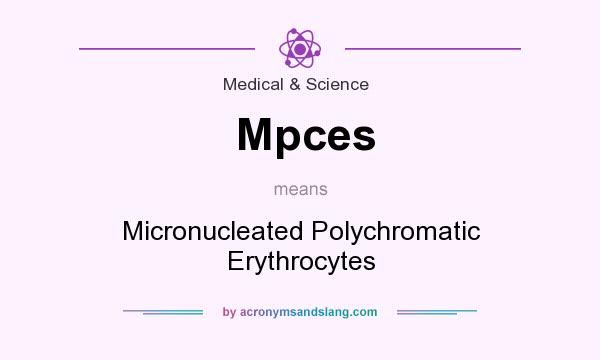 What does Mpces mean? It stands for Micronucleated Polychromatic Erythrocytes