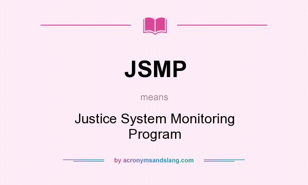 What does JSMP mean? It stands for Justice System Monitoring Program