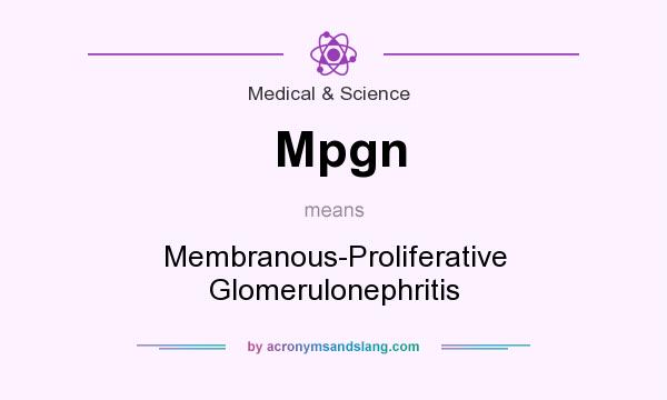 What does Mpgn mean? It stands for Membranous-Proliferative Glomerulonephritis