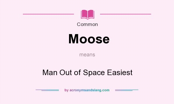 What does Moose mean? It stands for Man Out of Space Easiest