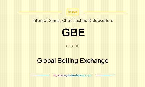 What does GBE mean? It stands for Global Betting Exchange