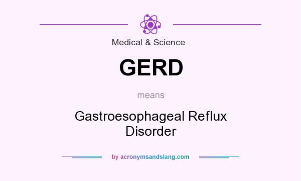 What does GERD mean? It stands for Gastroesophageal Reflux Disorder