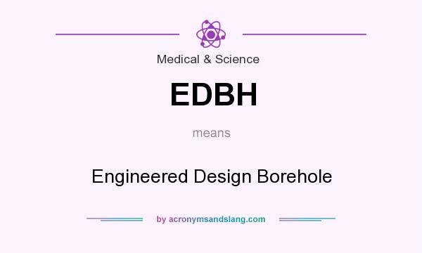 What does EDBH mean? It stands for Engineered Design Borehole
