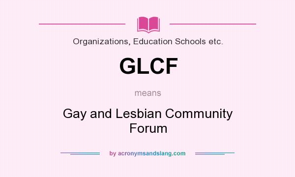 What does GLCF mean? It stands for Gay and Lesbian Community Forum