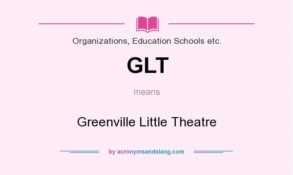 What does GLT mean? It stands for Greenville Little Theatre