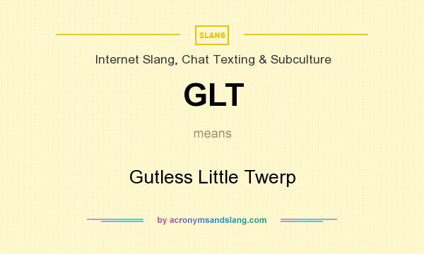 What does GLT mean? It stands for Gutless Little Twerp