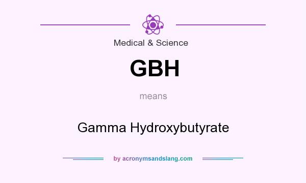 What does GBH mean? It stands for Gamma Hydroxybutyrate