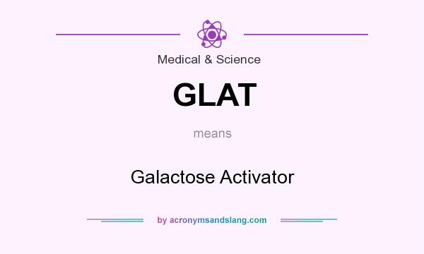 What does GLAT mean? It stands for Galactose Activator