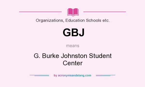 What does GBJ mean? It stands for G. Burke Johnston Student Center